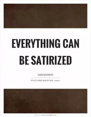 Everything can be satirized Picture Quote #1