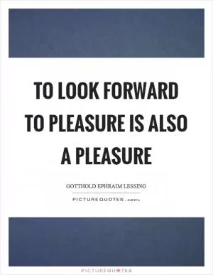 To look forward to pleasure is also a pleasure Picture Quote #1