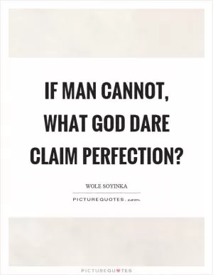 If man cannot, what God dare claim perfection? Picture Quote #1