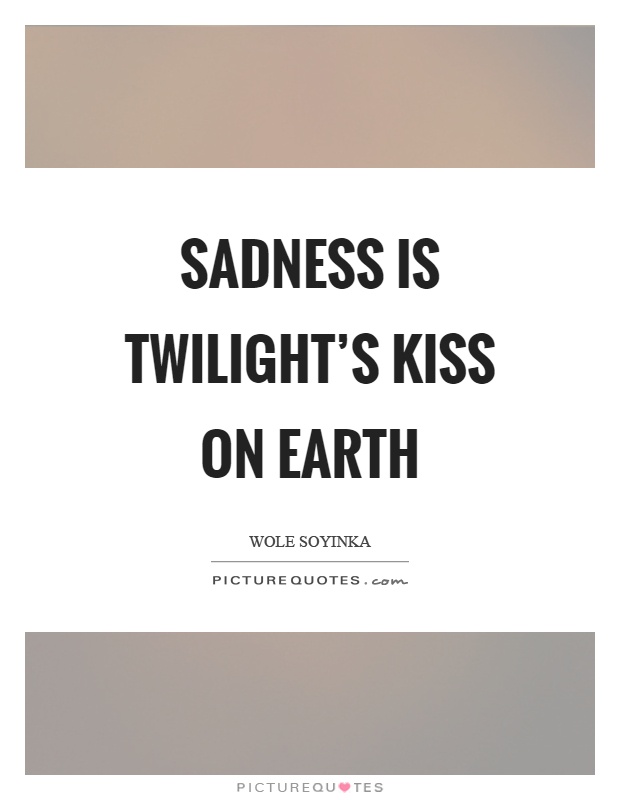 Sadness is twilight's kiss on earth Picture Quote #1