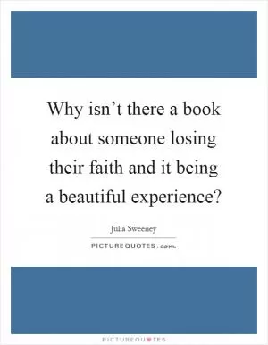 Why isn’t there a book about someone losing their faith and it being a beautiful experience? Picture Quote #1
