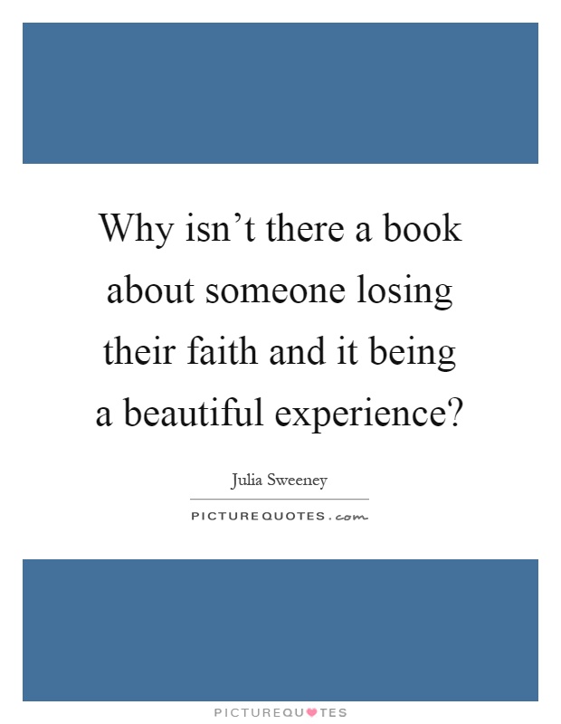 Why isn't there a book about someone losing their faith and it being a beautiful experience? Picture Quote #1