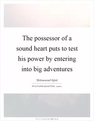 The possessor of a sound heart puts to test his power by entering into big adventures Picture Quote #1