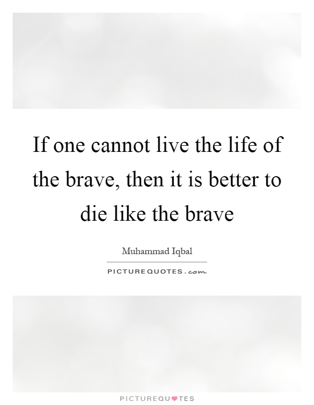 If one cannot live the life of the brave, then it is better to die like the brave Picture Quote #1