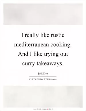 I really like rustic mediterranean cooking. And I like trying out curry takeaways Picture Quote #1