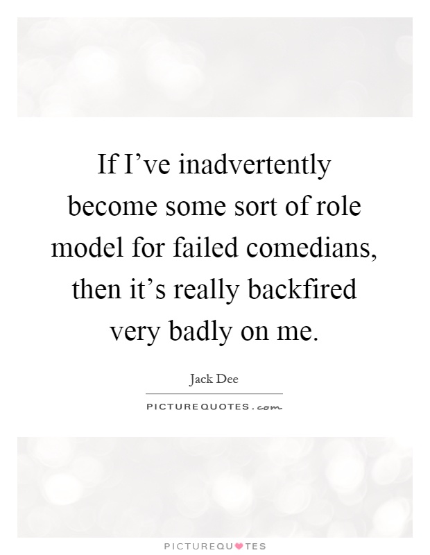 If I've inadvertently become some sort of role model for failed comedians, then it's really backfired very badly on me Picture Quote #1