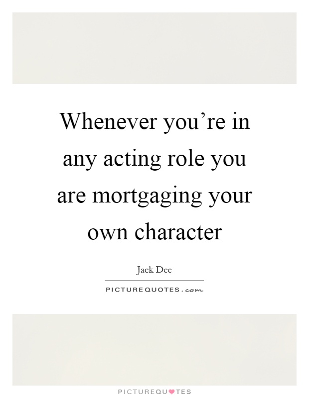 Whenever you're in any acting role you are mortgaging your own character Picture Quote #1
