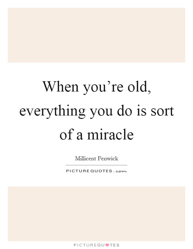 When you're old, everything you do is sort of a miracle Picture Quote #1