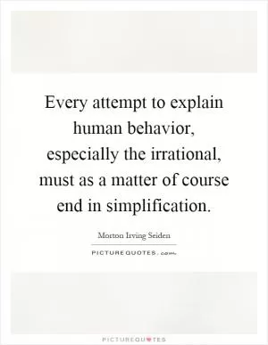 Every attempt to explain human behavior, especially the irrational, must as a matter of course end in simplification Picture Quote #1