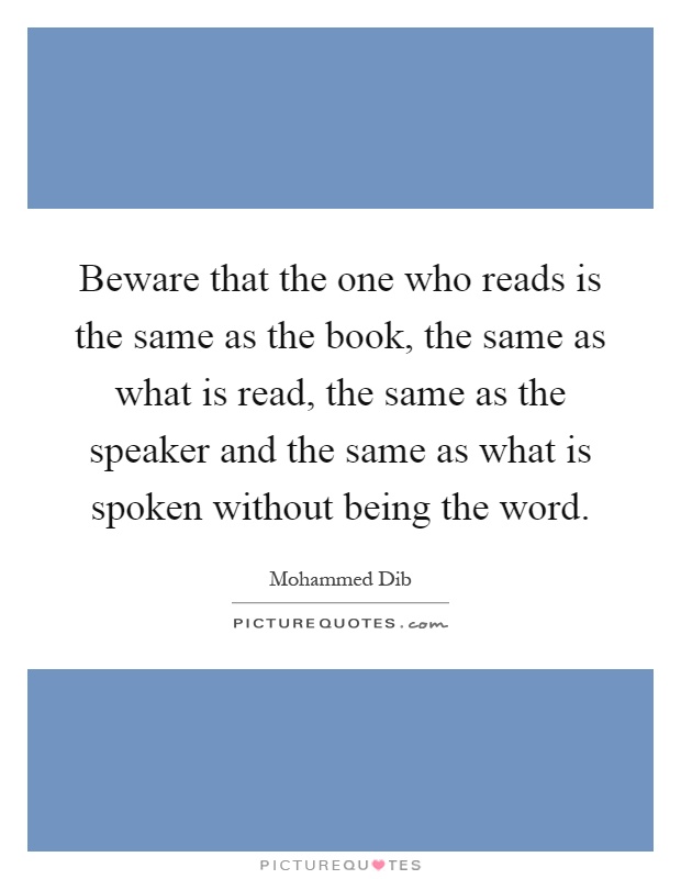 Beware that the one who reads is the same as the book, the same as what is read, the same as the speaker and the same as what is spoken without being the word Picture Quote #1