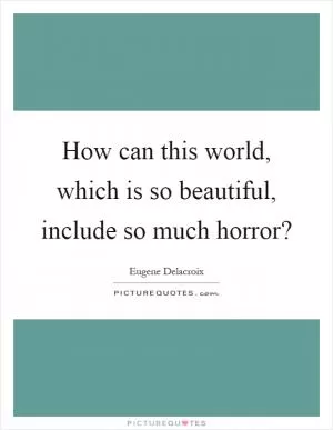 How can this world, which is so beautiful, include so much horror? Picture Quote #1