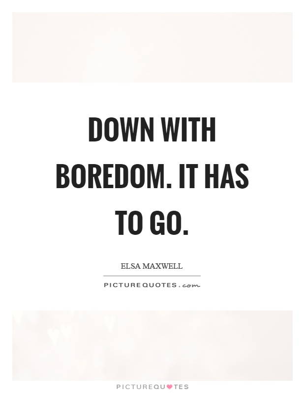 Down with boredom. It has to go Picture Quote #1