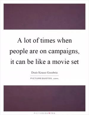 A lot of times when people are on campaigns, it can be like a movie set Picture Quote #1