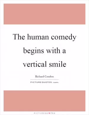 The human comedy begins with a vertical smile Picture Quote #1