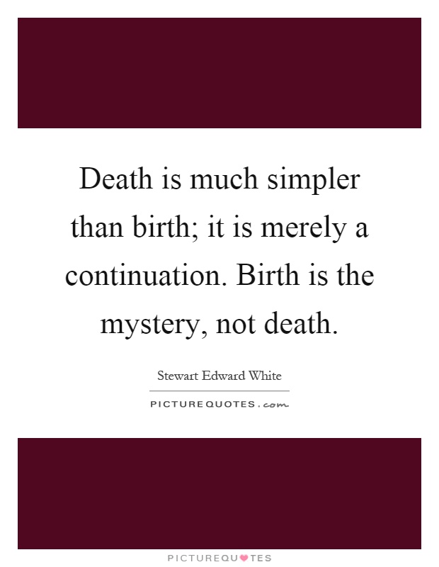 Death is much simpler than birth; it is merely a continuation. Birth is the mystery, not death Picture Quote #1