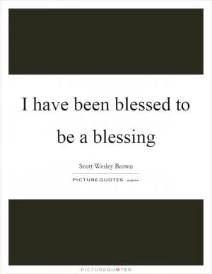 I have been blessed to be a blessing Picture Quote #1