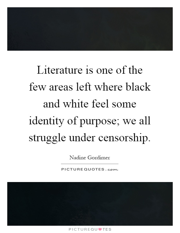 Literature is one of the few areas left where black and white feel some identity of purpose; we all struggle under censorship Picture Quote #1
