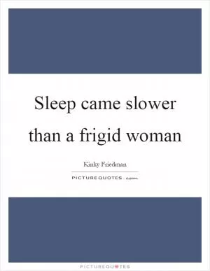 Sleep came slower than a frigid woman Picture Quote #1