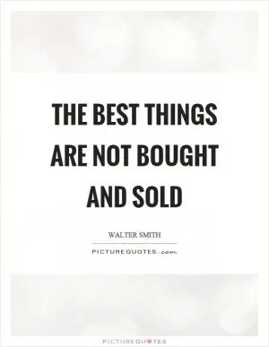 The best things are not bought and sold Picture Quote #1