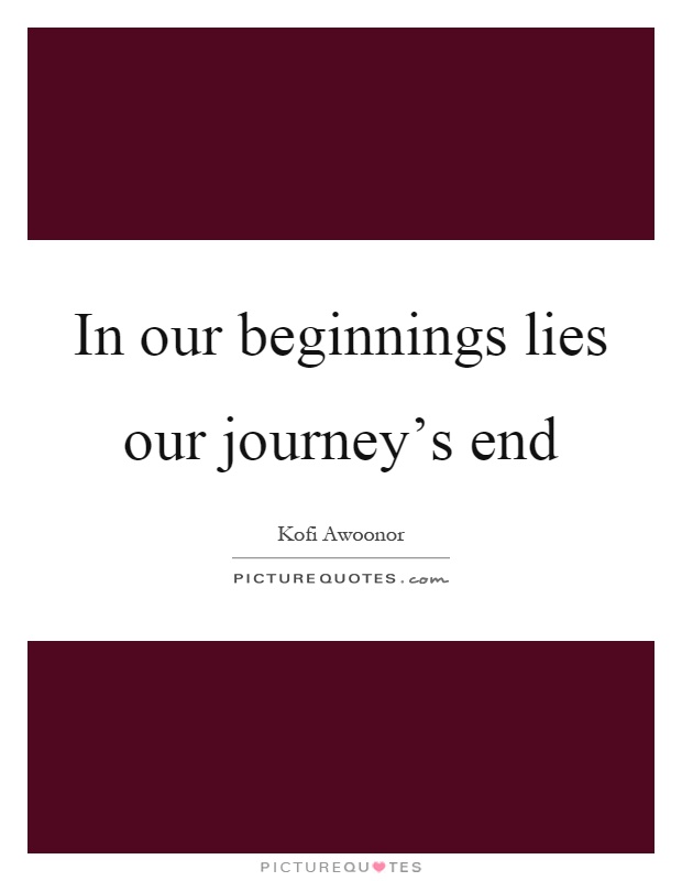 In our beginnings lies our journey's end Picture Quote #1
