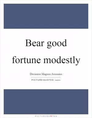 Bear good fortune modestly Picture Quote #1