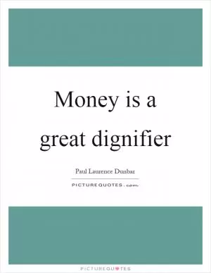 Money is a great dignifier Picture Quote #1