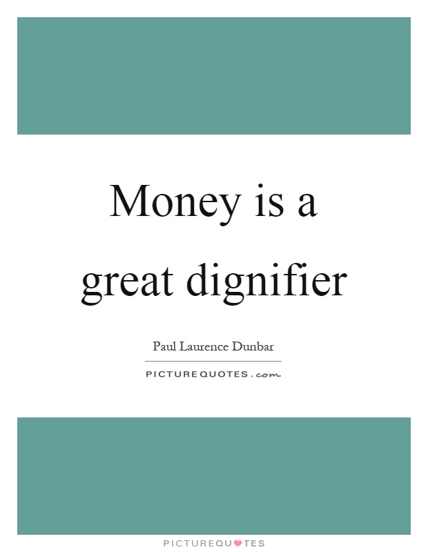 Money is a great dignifier Picture Quote #1