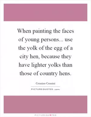 When painting the faces of young persons... use the yolk of the egg of a city hen, because they have lighter yolks than those of country hens Picture Quote #1