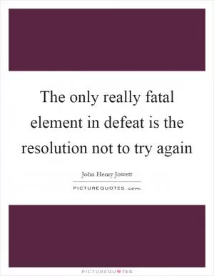The only really fatal element in defeat is the resolution not to try again Picture Quote #1