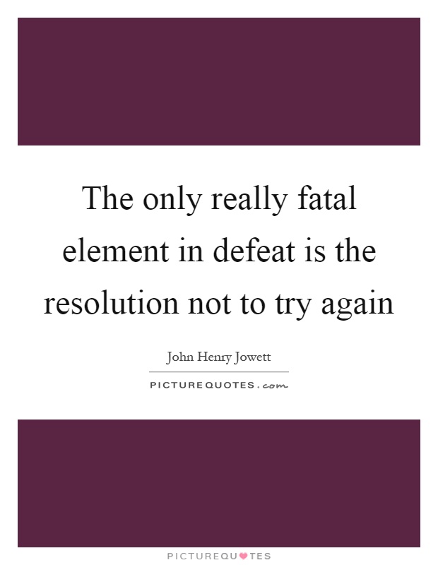 The only really fatal element in defeat is the resolution not to try again Picture Quote #1