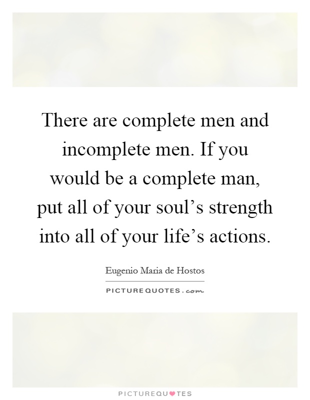 There are complete men and incomplete men. If you would be a complete man, put all of your soul's strength into all of your life's actions Picture Quote #1