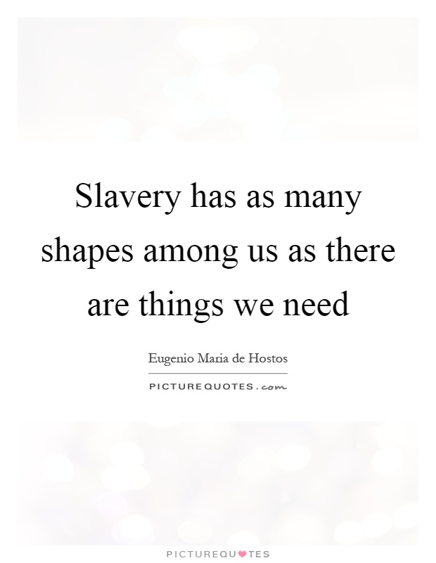 Slavery has as many shapes among us as there are things we need Picture Quote #1