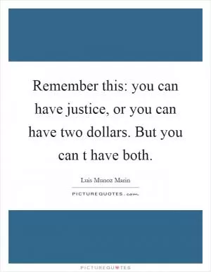 Remember this: you can have justice, or you can have two dollars. But you can t have both Picture Quote #1