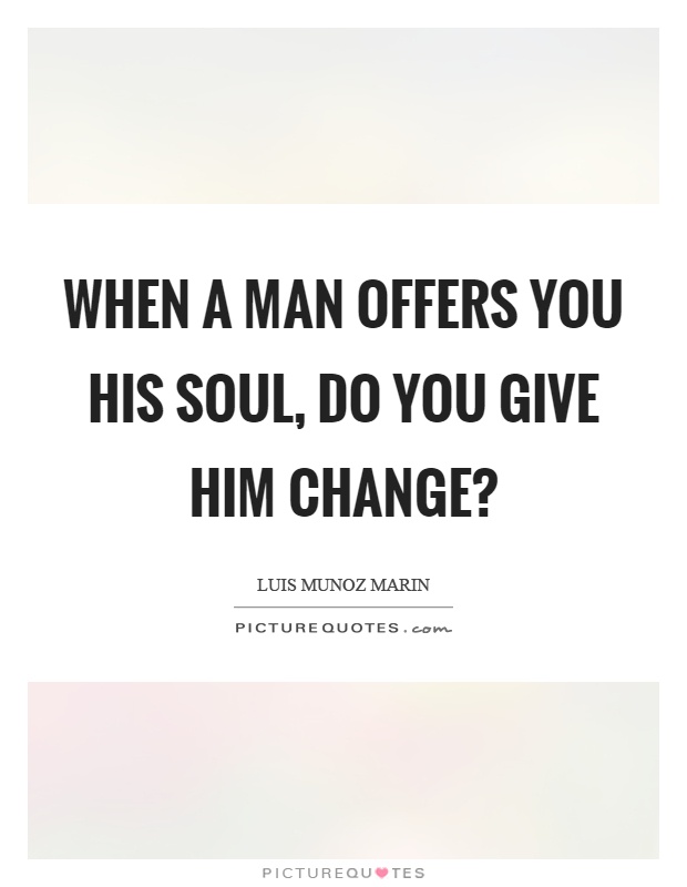 When a man offers you his soul, do you give him change? Picture Quote #1