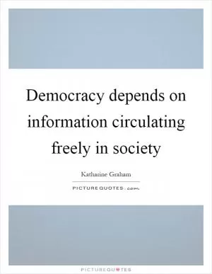 Democracy depends on information circulating freely in society Picture Quote #1