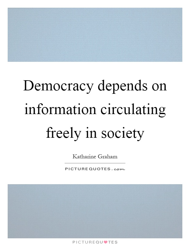 Democracy depends on information circulating freely in society Picture Quote #1