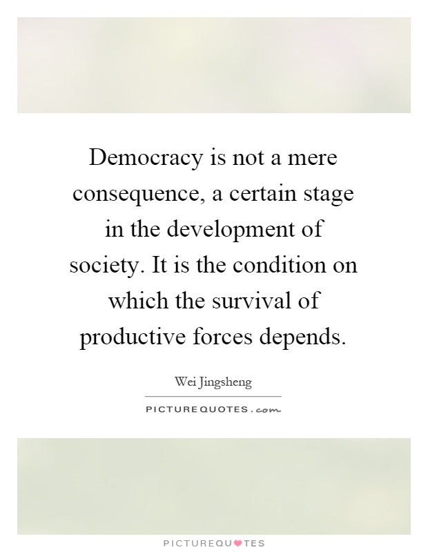 Democracy is not a mere consequence, a certain stage in the development of society. It is the condition on which the survival of productive forces depends Picture Quote #1