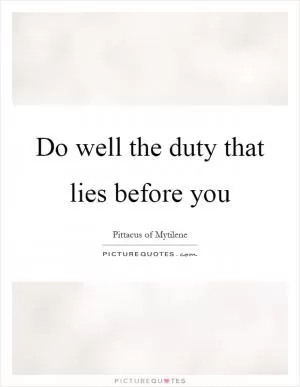 Do well the duty that lies before you Picture Quote #1