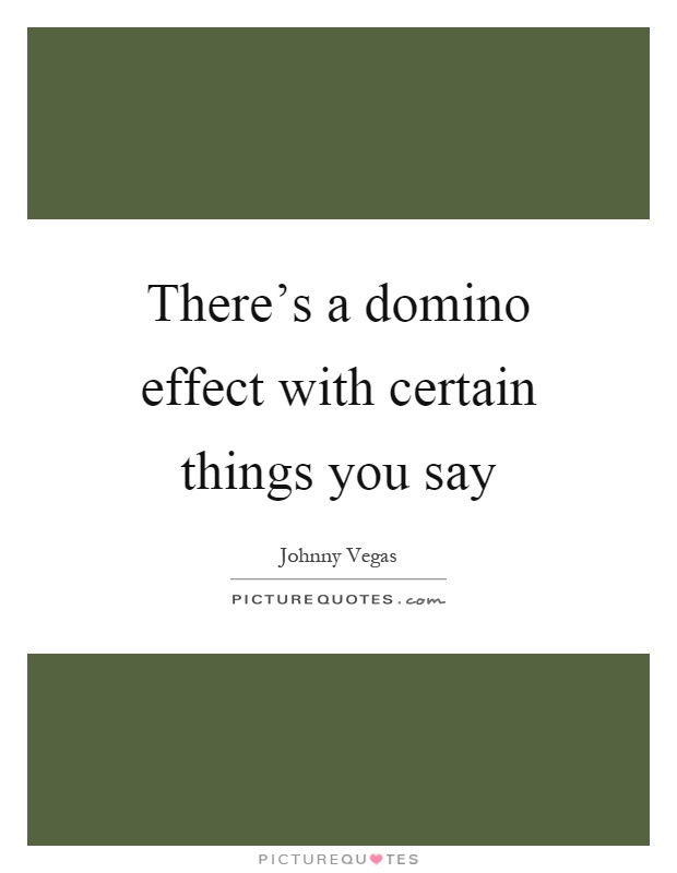 There's a domino effect with certain things you say Picture Quote #1