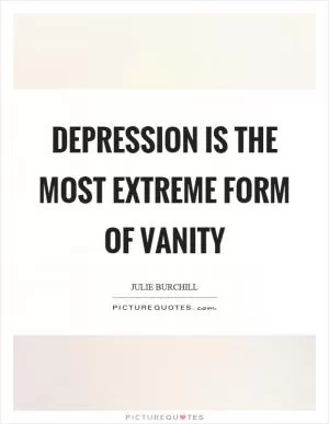 Depression is the most extreme form of vanity Picture Quote #1