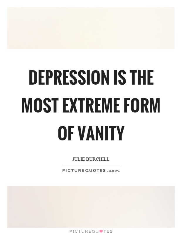 Depression is the most extreme form of vanity Picture Quote #1