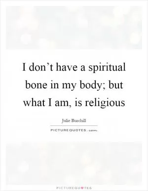 I don’t have a spiritual bone in my body; but what I am, is religious Picture Quote #1