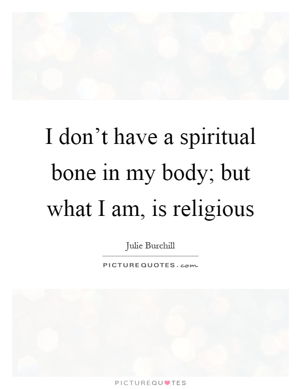 I don't have a spiritual bone in my body; but what I am, is religious Picture Quote #1