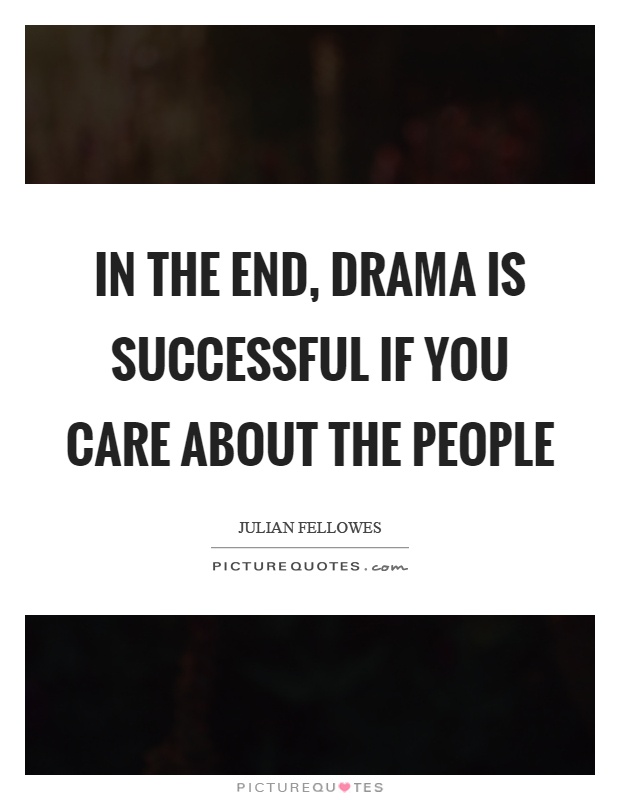 In the end, drama is successful if you care about the people Picture Quote #1