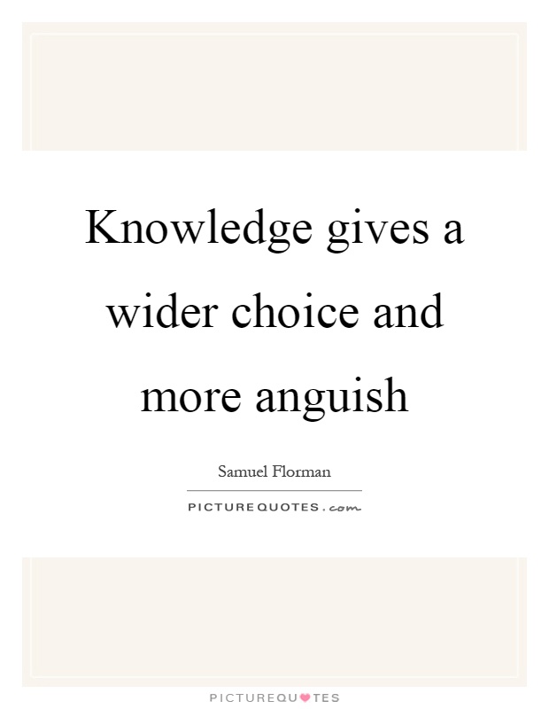 Knowledge gives a wider choice and more anguish Picture Quote #1
