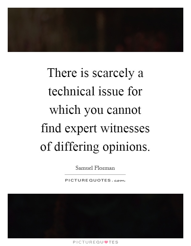 There is scarcely a technical issue for which you cannot find expert witnesses of differing opinions Picture Quote #1