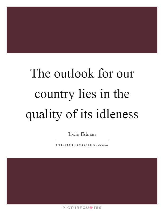 The outlook for our country lies in the quality of its idleness Picture Quote #1