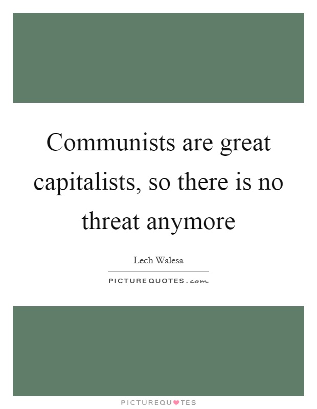 Communists are great capitalists, so there is no threat anymore Picture Quote #1