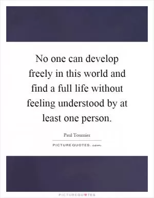 No one can develop freely in this world and find a full life without feeling understood by at least one person Picture Quote #1