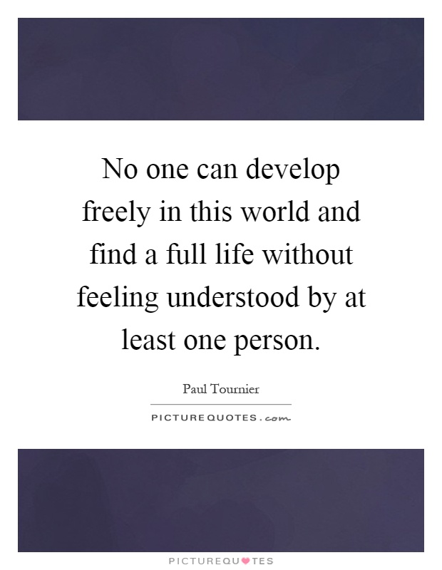 No one can develop freely in this world and find a full life without feeling understood by at least one person Picture Quote #1